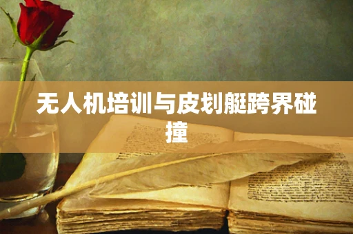 无人机培训与皮划艇跨界碰撞