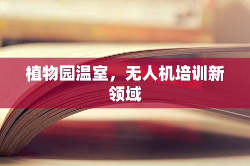 植物园温室，无人机培训新领域
