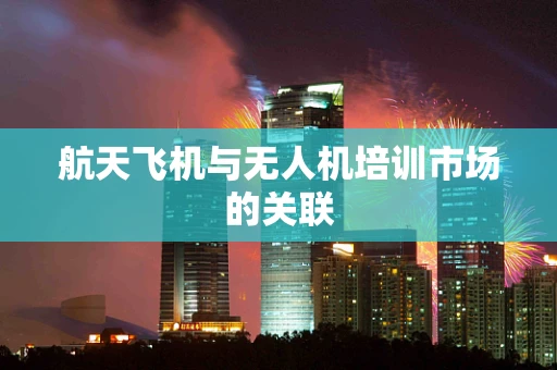 航天飞机与无人机培训市场的关联
