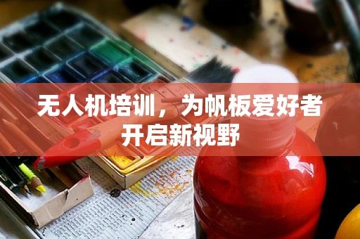 无人机培训，为帆板爱好者开启新视野