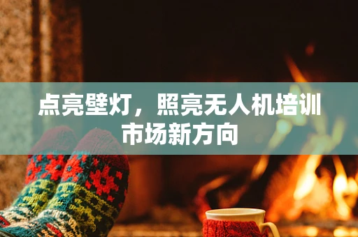 点亮壁灯，照亮无人机培训市场新方向