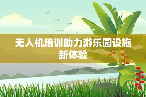 无人机培训助力游乐园设施新体验