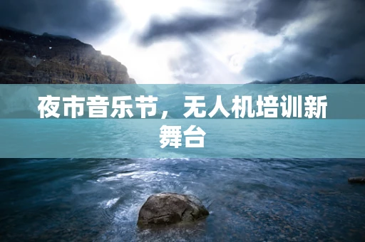 夜市音乐节，无人机培训新舞台