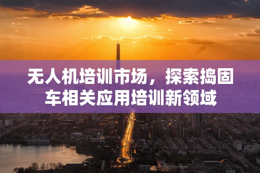 无人机培训市场，探索捣固车相关应用培训新领域