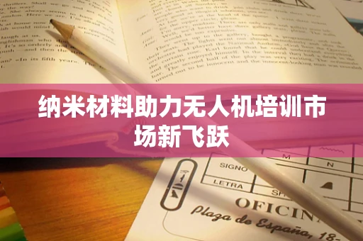 纳米材料助力无人机培训市场新飞跃