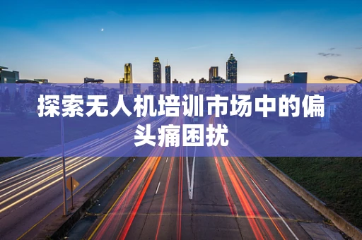 探索无人机培训市场中的偏头痛困扰