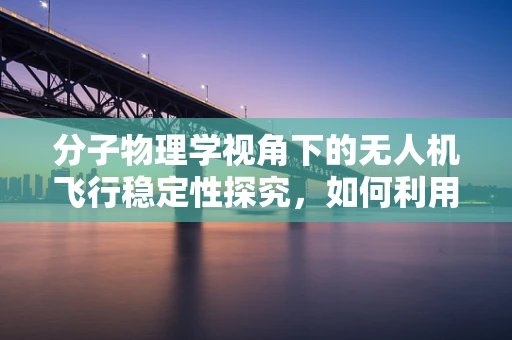 分子物理学视角下的无人机飞行稳定性探究，如何利用分子间作用力优化无人机飞行控制？