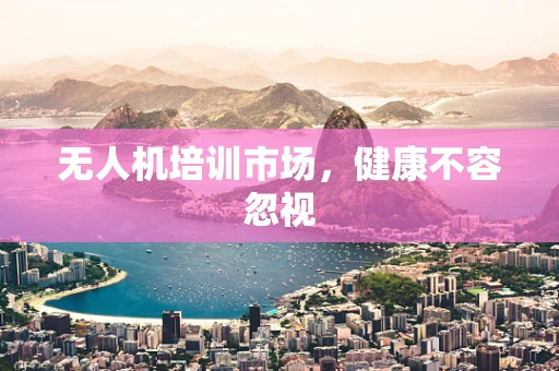无人机培训市场，健康不容忽视