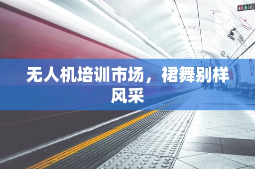 无人机培训市场，裙舞别样风采
