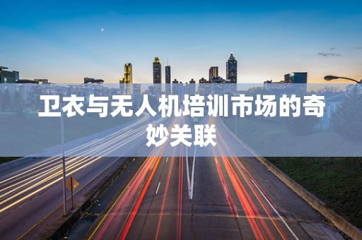 卫衣与无人机培训市场的奇妙关联