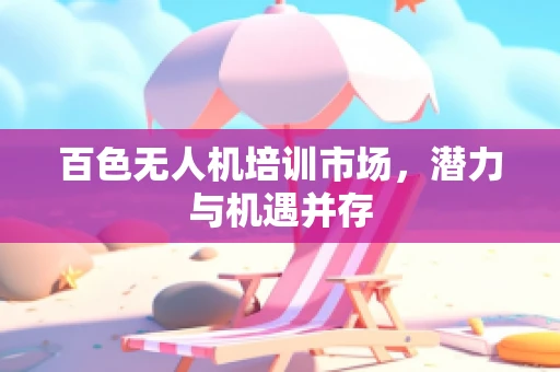 百色无人机培训市场，潜力与机遇并存