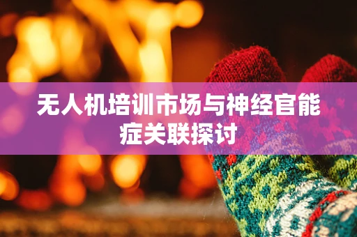 无人机培训市场与神经官能症关联探讨