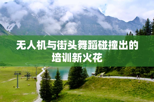 无人机与街头舞蹈碰撞出的培训新火花