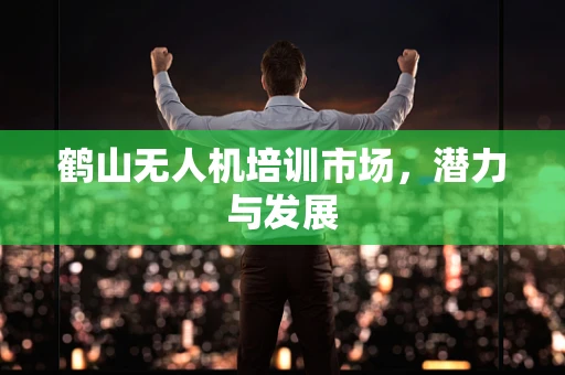 鹤山无人机培训市场，潜力与发展