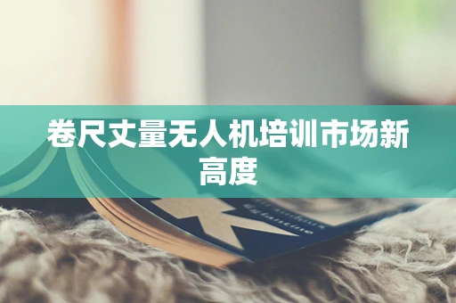 卷尺丈量无人机培训市场新高度