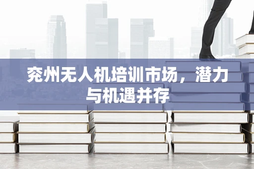 兖州无人机培训市场，潜力与机遇并存
