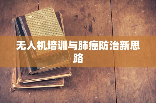 无人机培训与肺癌防治新思路