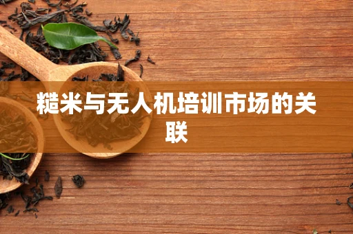 糙米与无人机培训市场的关联