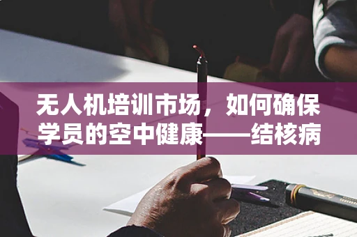 无人机培训市场，如何确保学员的空中健康——结核病防控的挑战与对策