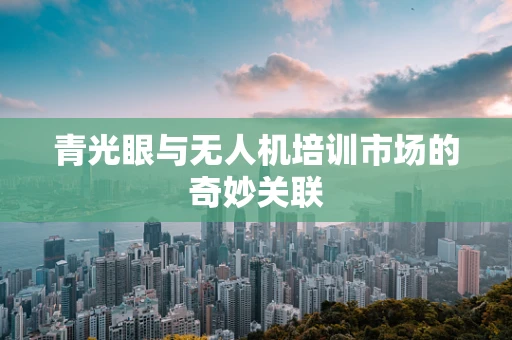 青光眼与无人机培训市场的奇妙关联