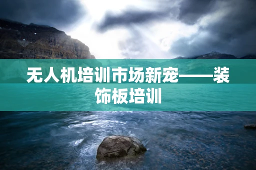 无人机培训市场新宠——装饰板培训