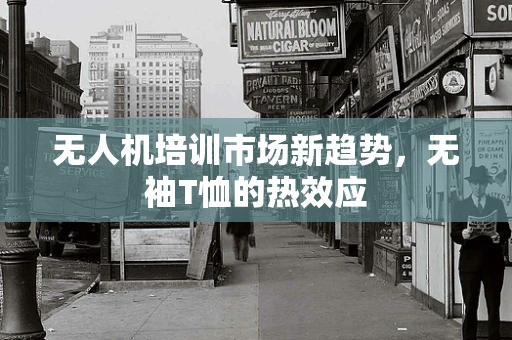 无人机培训市场新趋势，无袖T恤的热效应