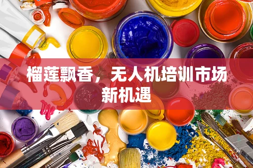 榴莲飘香，无人机培训市场新机遇