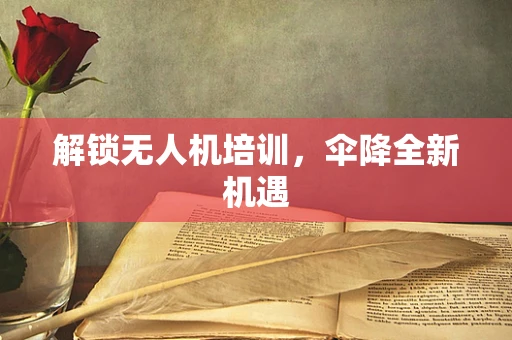 解锁无人机培训，伞降全新机遇