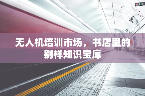 无人机培训市场，书店里的别样知识宝库
