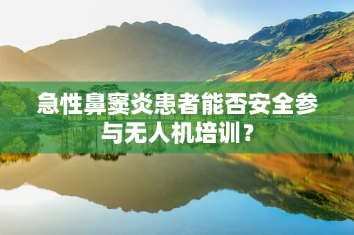 急性鼻窦炎患者能否安全参与无人机培训？