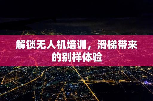 解锁无人机培训，滑梯带来的别样体验
