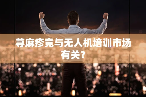 荨麻疹竟与无人机培训市场有关？