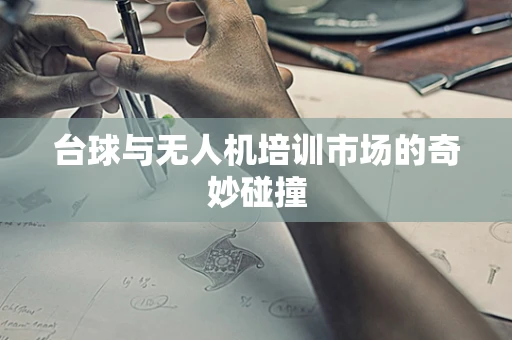 台球与无人机培训市场的奇妙碰撞