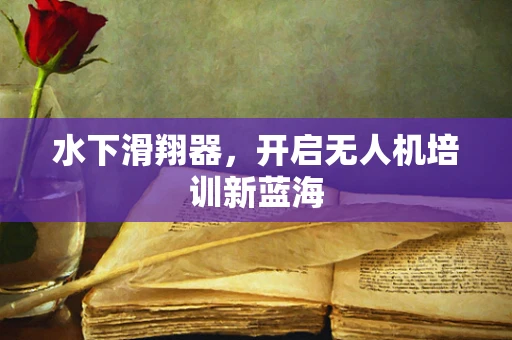 水下滑翔器，开启无人机培训新蓝海