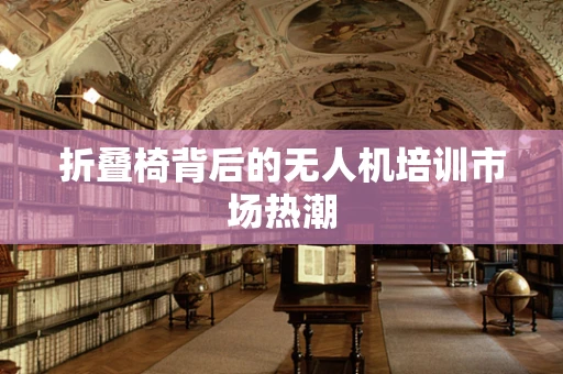 折叠椅背后的无人机培训市场热潮