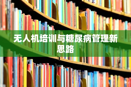 无人机培训与糖尿病管理新思路