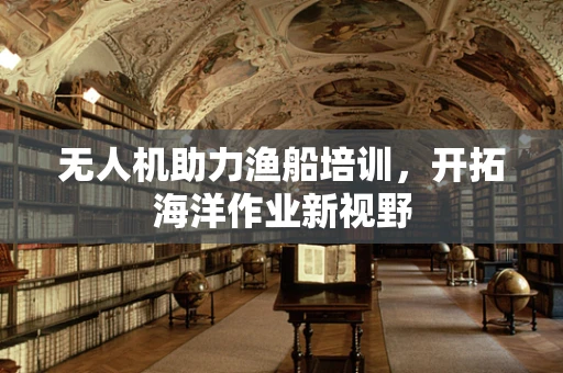 无人机助力渔船培训，开拓海洋作业新视野