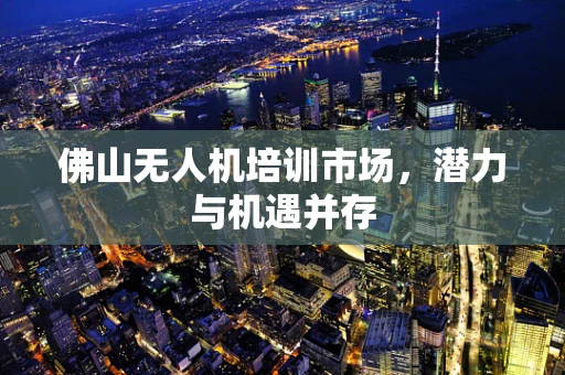 佛山无人机培训市场，潜力与机遇并存