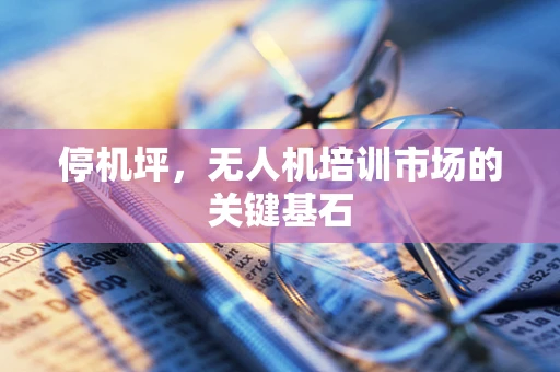 停机坪，无人机培训市场的关键基石