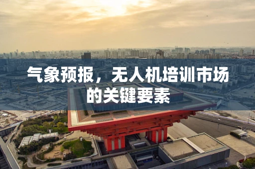 气象预报，无人机培训市场的关键要素