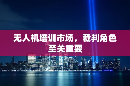 无人机培训市场，裁判角色至关重要
