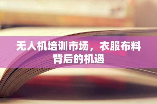 无人机培训市场，衣服布料背后的机遇
