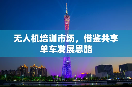 无人机培训市场，借鉴共享单车发展思路