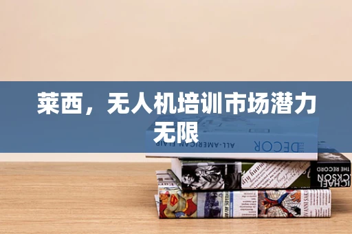 莱西，无人机培训市场潜力无限