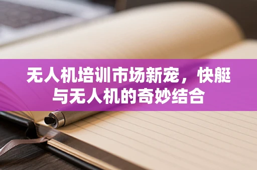 无人机培训市场新宠，快艇与无人机的奇妙结合