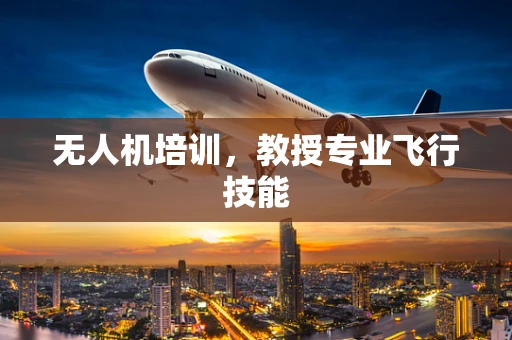无人机培训，教授专业飞行技能