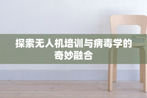 探索无人机培训与病毒学的奇妙融合