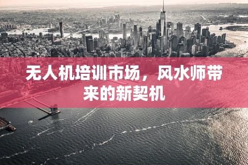 无人机培训市场，风水师带来的新契机
