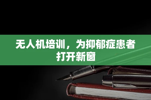 无人机培训，为抑郁症患者打开新窗