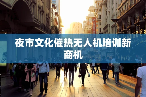 夜市文化催热无人机培训新商机